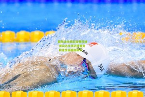 ng体育|国际泳坛再起禁赛风波 顶尖选手涉药遭重罚 职业生涯面临转折