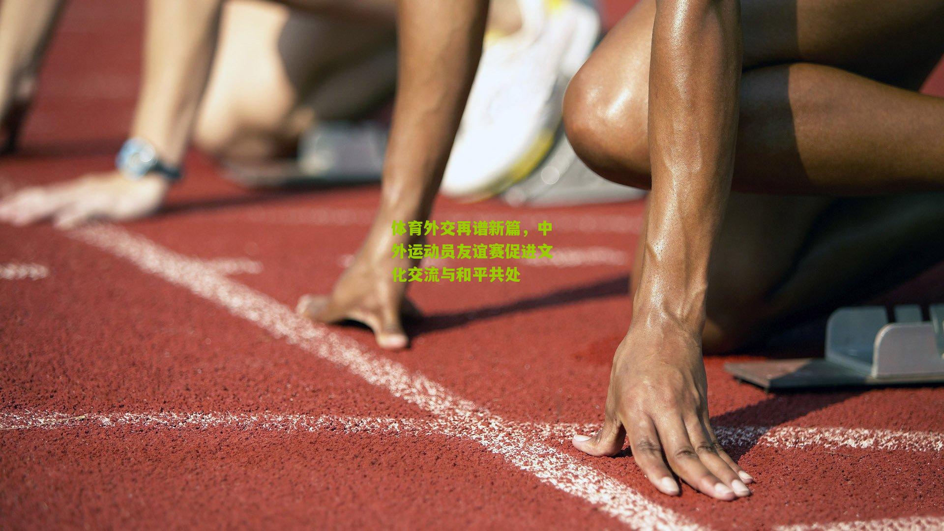 体育外交再谱新篇，中外运动员友谊赛促进文化交流与和平共处