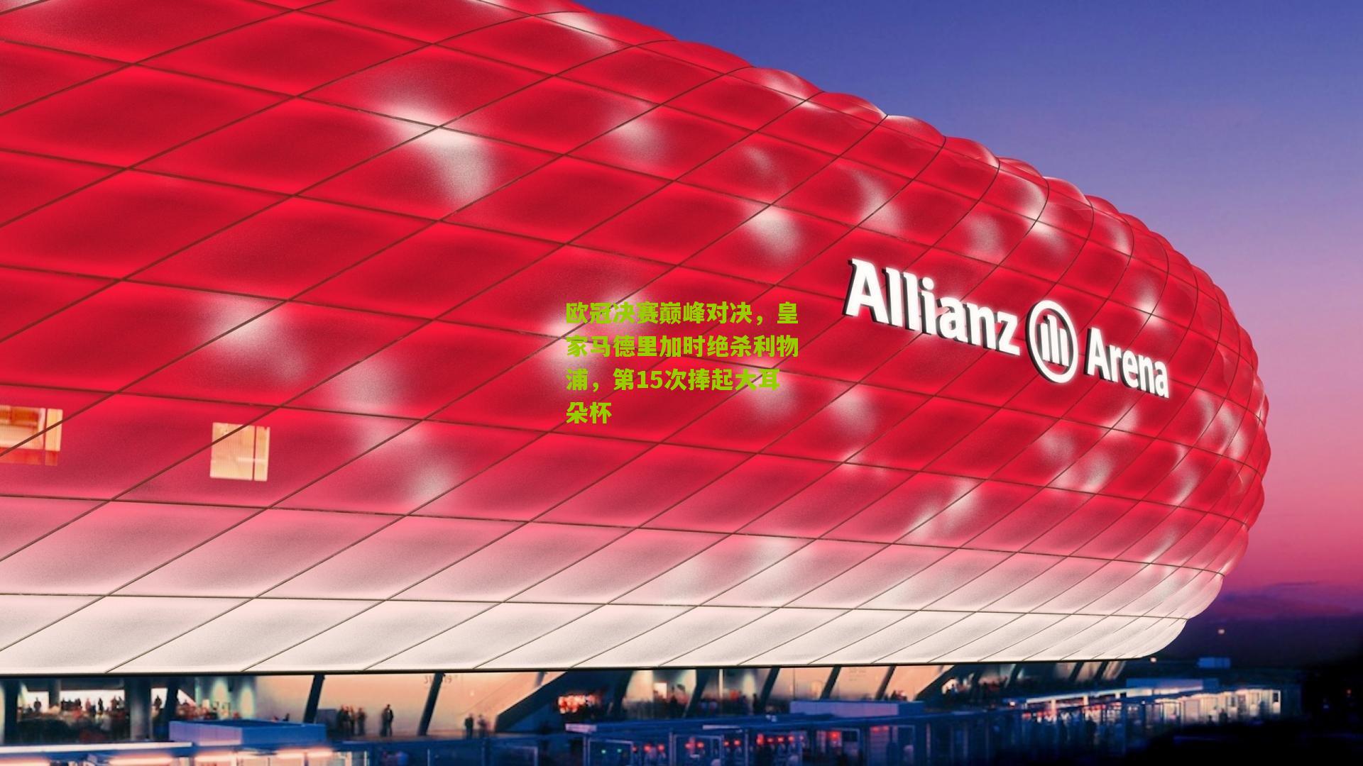 欧冠决赛巅峰对决，皇家马德里加时绝杀利物浦，第15次捧起大耳朵杯