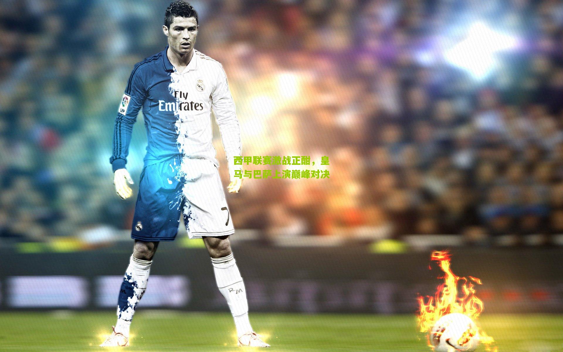 西甲联赛激战正酣，皇马与巴萨上演巅峰对决