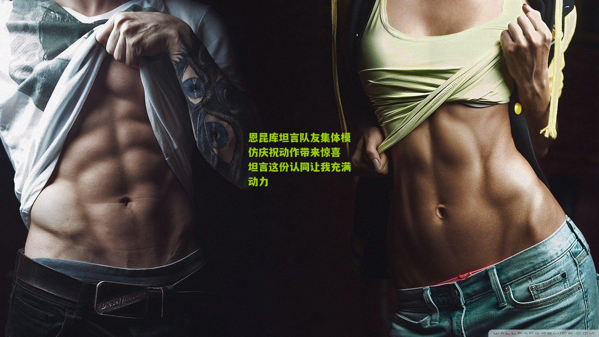 恩昆库坦言队友集体模仿庆祝动作带来惊喜 坦言这份认同让我充满动力